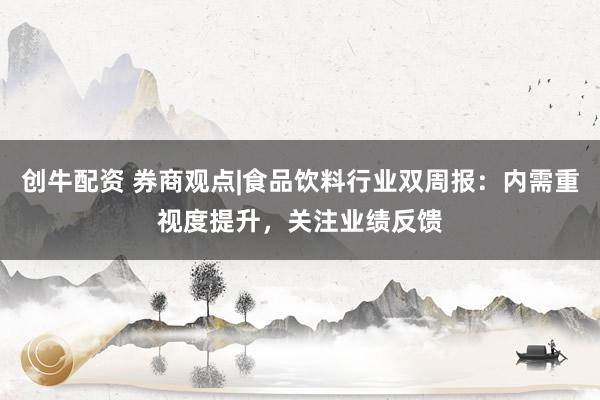 创牛配资 券商观点|食品饮料行业双周报：内需重视度提升，关注业绩反馈