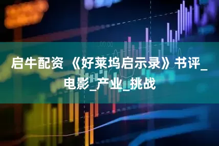 启牛配资 《好莱坞启示录》书评_电影_产业_挑战