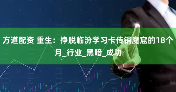 方道配资 重生：挣脱临汾学习卡传销魔窟的18个月_行业_黑暗_成功