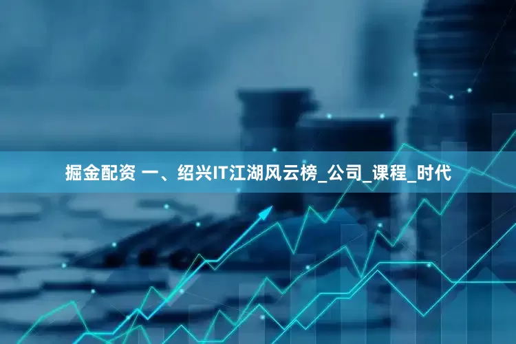 掘金配资 一、绍兴IT江湖风云榜_公司_课程_时代