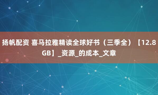 扬帆配资 喜马拉雅精读全球好书（三季全）【12.8GB】_资源_的成本_文章
