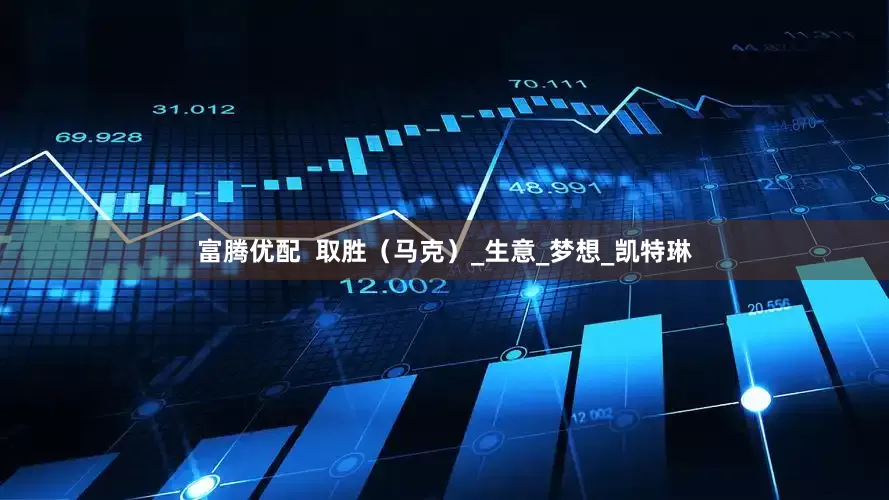 富腾优配  取胜（马克）_生意_梦想_凯特琳