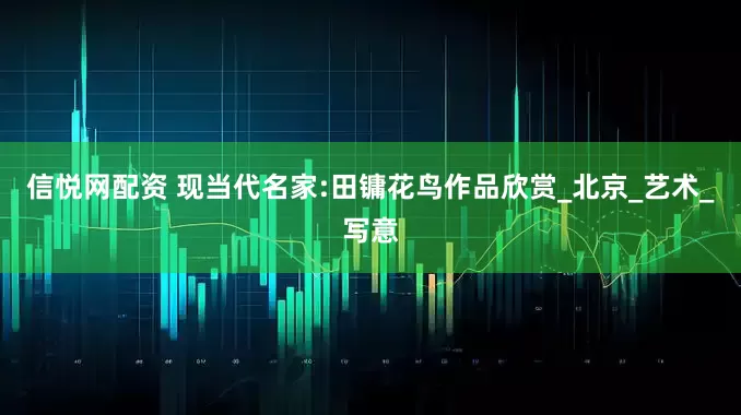 信悦网配资 现当代名家:田镛花鸟作品欣赏_北京_艺术_写意