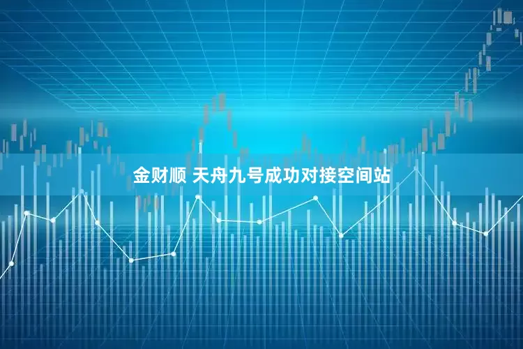 金财顺 天舟九号成功对接空间站