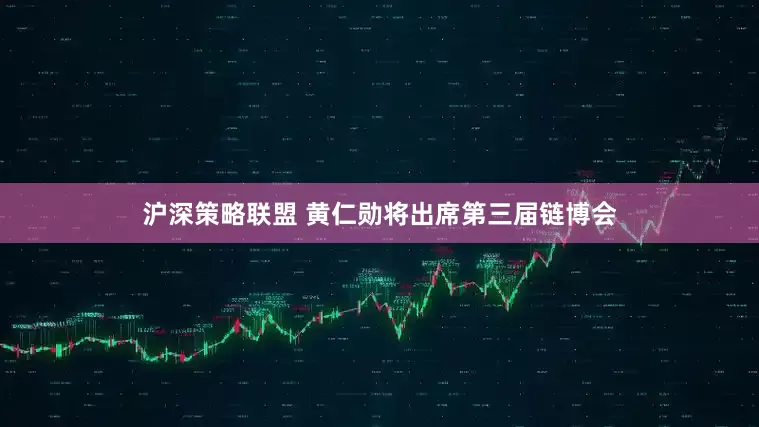 沪深策略联盟 黄仁勋将出席第三届链博会