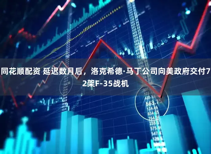 同花顺配资 延迟数月后，洛克希德·马丁公司向美政府交付72架F-35战机