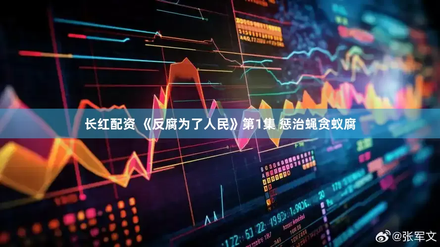 长红配资 《反腐为了人民》第1集 惩治蝇贪蚁腐
