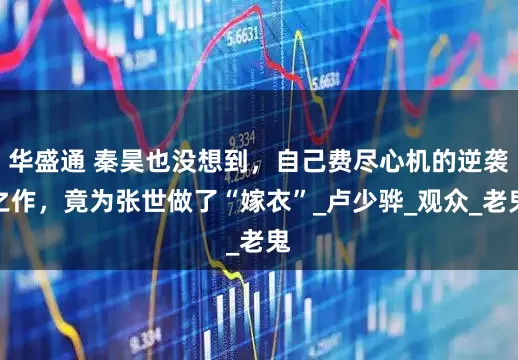 华盛通 秦昊也没想到，自己费尽心机的逆袭之作，竟为张世做了“嫁衣”_卢少骅_观众_老鬼