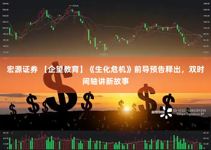 宏源证券 【企望教育】《生化危机》前导预告释出，双时间轴讲新故事