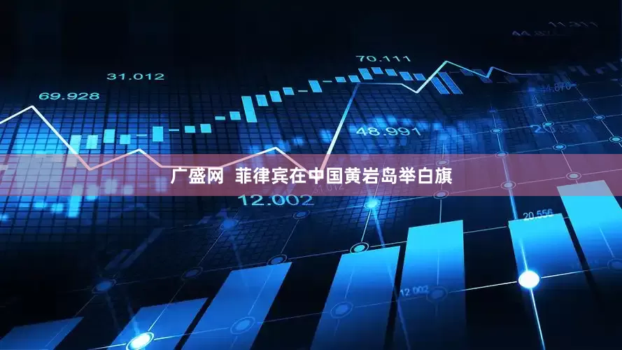广盛网  菲律宾在中国黄岩岛举白旗
