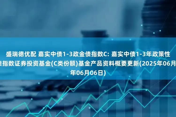 盛瑞德优配 嘉实中债1-3政金债指数C: 嘉实中债1-3年政策性金融债指数证券投资基金(C类份额)基金产品资料概要更新(2025年06月06日)